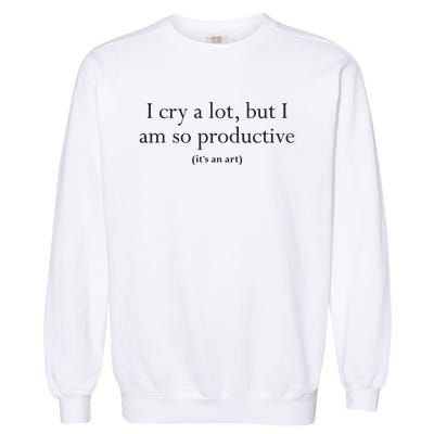 I Cry A Lot But I Am So Productive Garment-Dyed Sweatshirt