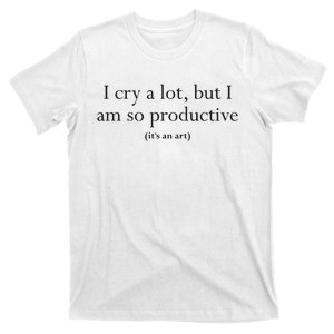 I Cry A Lot But I Am So Productive T-Shirt