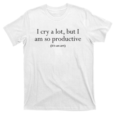 I Cry A Lot But I Am So Productive T-Shirt