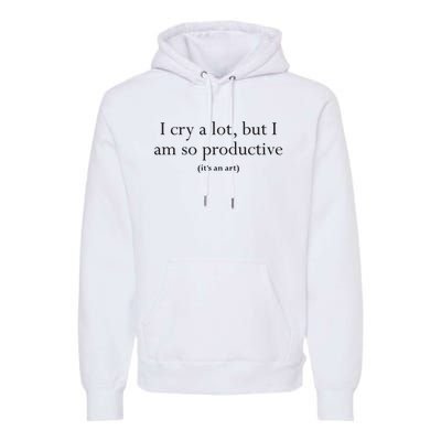 I Cry A Lot But I Am So Productive Premium Hoodie