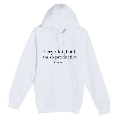 I Cry A Lot But I Am So Productive Premium Pullover Hoodie