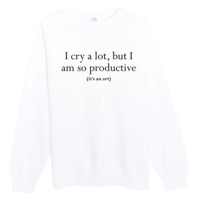 I Cry A Lot But I Am So Productive Premium Crewneck Sweatshirt