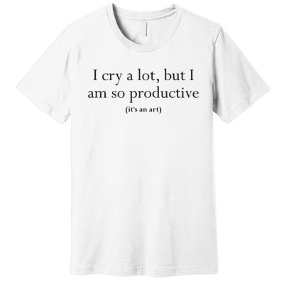 I Cry A Lot But I Am So Productive Premium T-Shirt