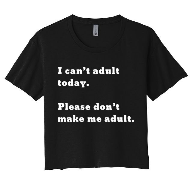 I Can’t Adult Today Please Don’t Make Me Adult Gift Crop Top