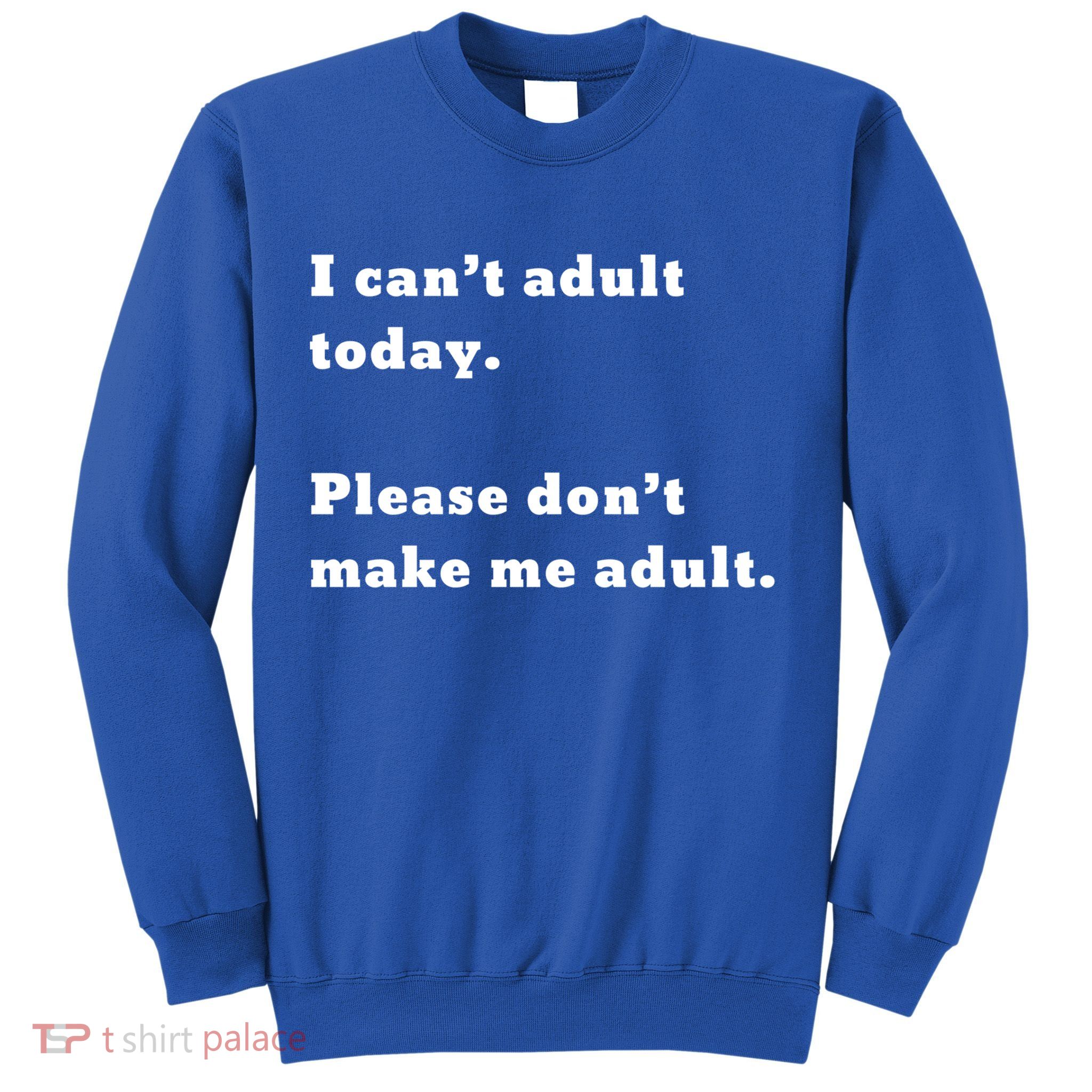 I Can’t Adult Today Please Don’t Make Me Adult Gift Sweatshirt
