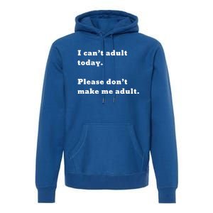 I Can’t Adult Today Please Don’t Make Me Adult Gift Premium Hoodie