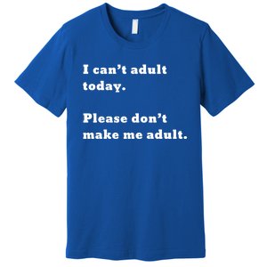 I Can’t Adult Today Please Don’t Make Me Adult Gift Premium T-Shirt