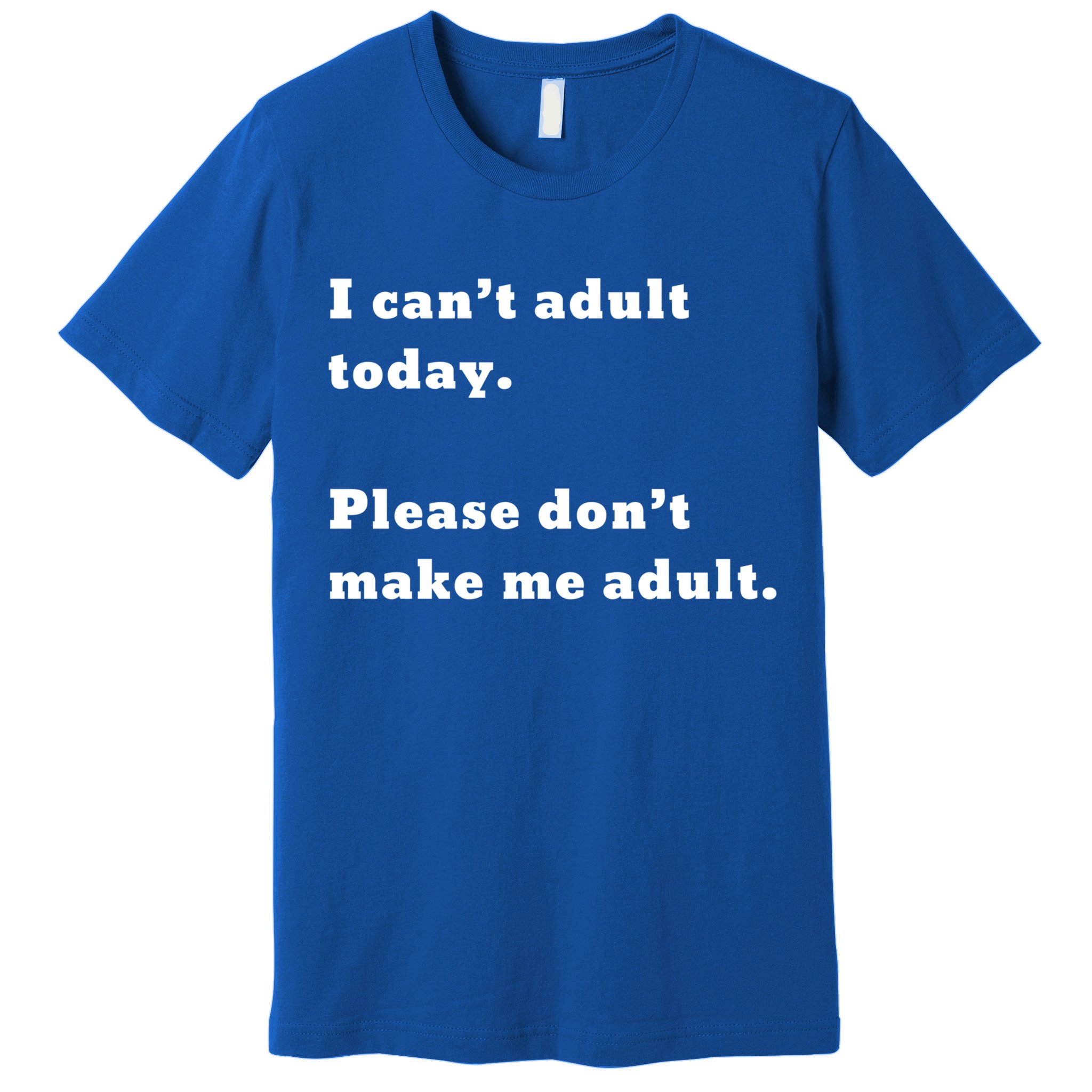 I Can’t Adult Today Please Don’t Make Me Adult Gift Premium T-Shirt
