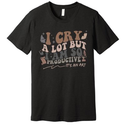 I Cry A Lot But I Am So Productive Trending Meme Premium T-Shirt