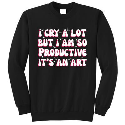 I Cry A Lot But I Am So Productive ItS An Art Tall Sweatshirt