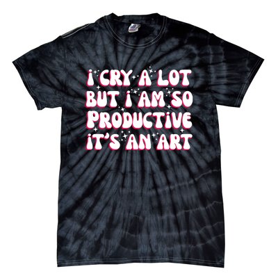 I Cry A Lot But I Am So Productive ItS An Art Tie-Dye T-Shirt