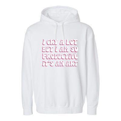 I Cry A Lot But I Am So Productive ItS An Art Garment-Dyed Fleece Hoodie