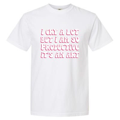 I Cry A Lot But I Am So Productive ItS An Art Garment-Dyed Heavyweight T-Shirt