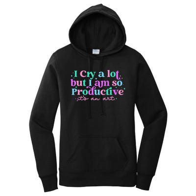 I Cry A Lot But I Am So Productive ItS An Art Outfit Women's Pullover Hoodie