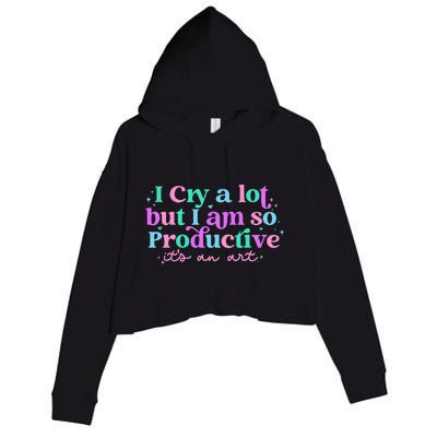 I Cry A Lot But I Am So Productive ItS An Art Outfit Crop Fleece Hoodie