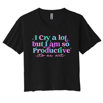 I Cry A Lot But I Am So Productive ItS An Art Outfit Women's Crop Top Tee