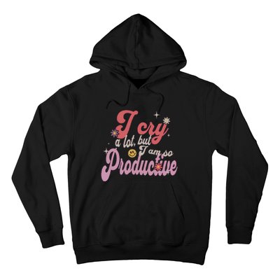 I Cry A Lot But IM So Productive Funny MotherS Day For Mom Hoodie