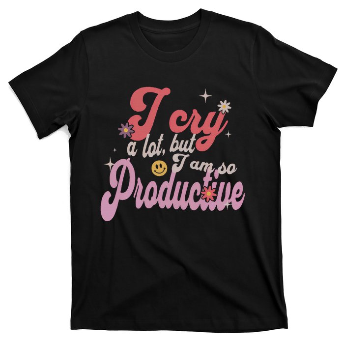 I Cry A Lot But IM So Productive Funny MotherS Day For Mom T-Shirt