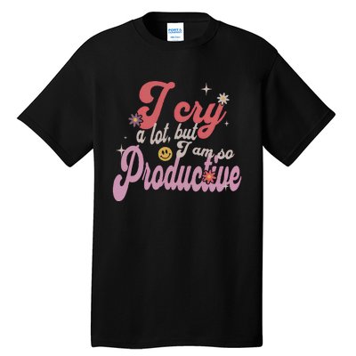 I Cry A Lot But IM So Productive Funny MotherS Day For Mom Tall T-Shirt