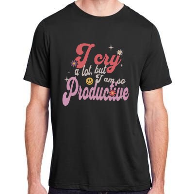 I Cry A Lot But IM So Productive Funny MotherS Day For Mom Adult ChromaSoft Performance T-Shirt