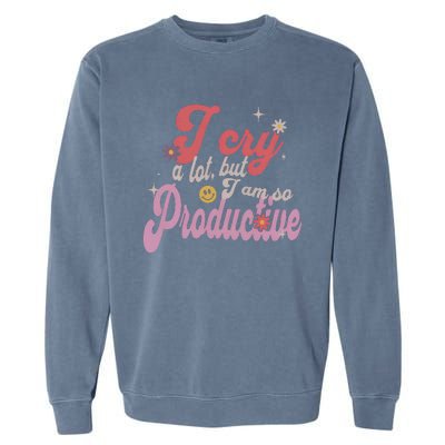 I Cry A Lot But IM So Productive Funny MotherS Day For Mom Garment-Dyed Sweatshirt