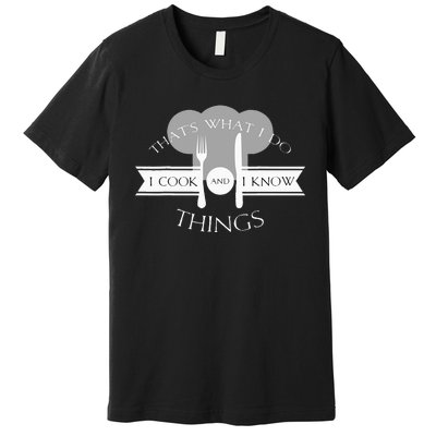 I Cook And I Know Things Funny Cute Hot Chef Gift Premium T-Shirt