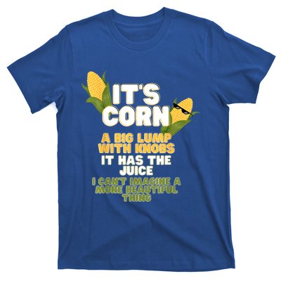 It's Corn A Big Lump With Knobs It Has The Juice Its Corn T-Shirt