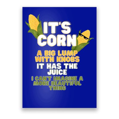 It's Corn A Big Lump With Knobs It Has The Juice Its Corn Poster