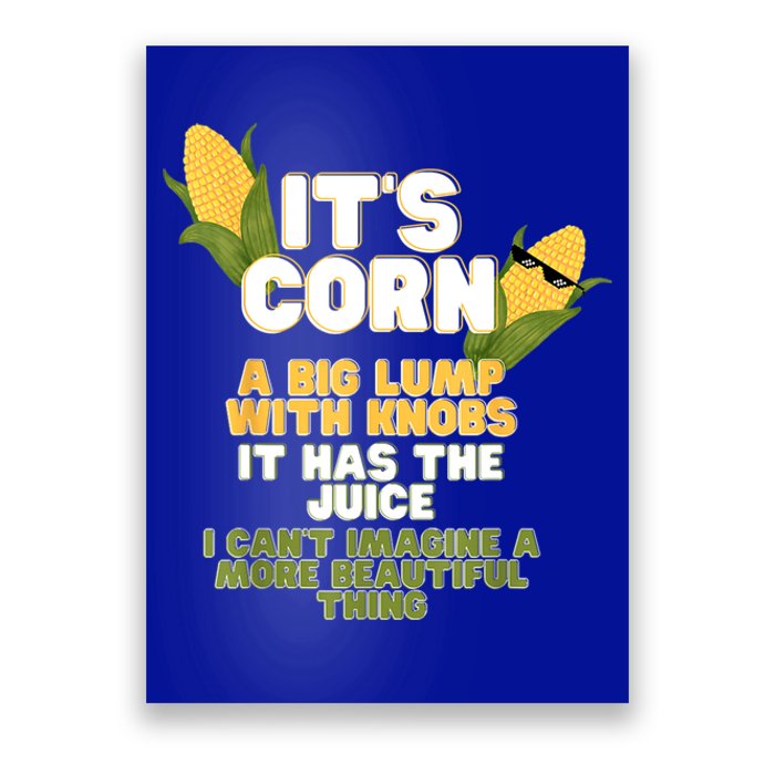 It's Corn A Big Lump With Knobs It Has The Juice Its Corn Poster