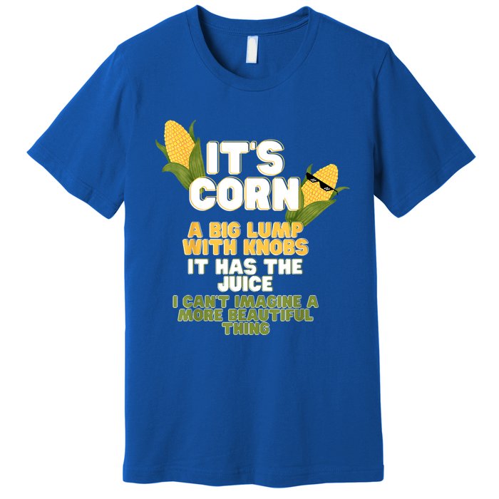 It's Corn A Big Lump With Knobs It Has The Juice Its Corn Premium T-Shirt