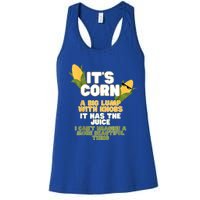 It's Corn A Big Lump With Knobs It Has The Juice Its Corn Women's Racerback Tank