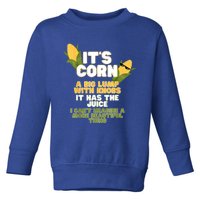 It's Corn A Big Lump With Knobs It Has The Juice Its Corn Toddler Sweatshirt