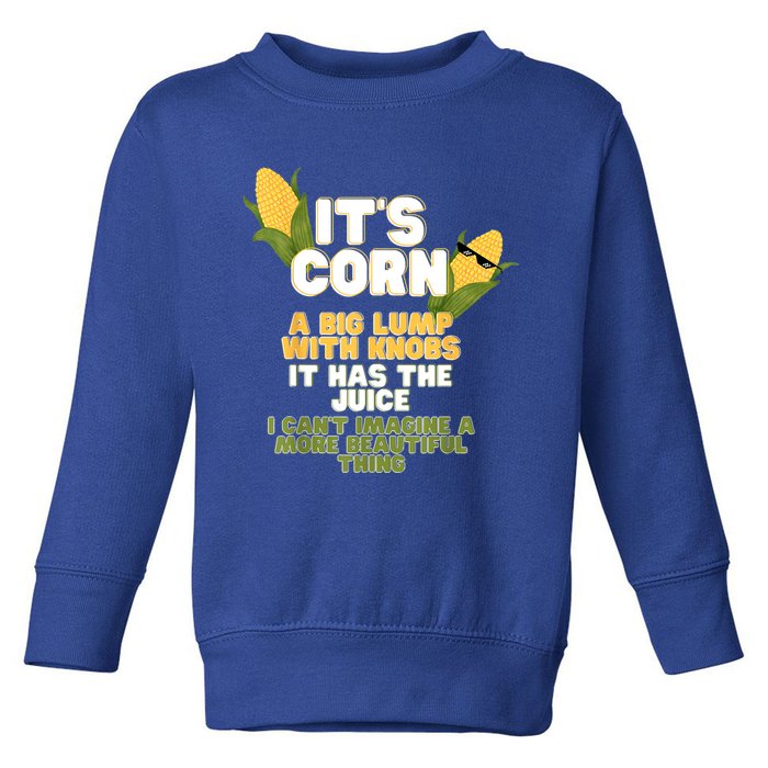 It's Corn A Big Lump With Knobs It Has The Juice Its Corn Toddler Sweatshirt