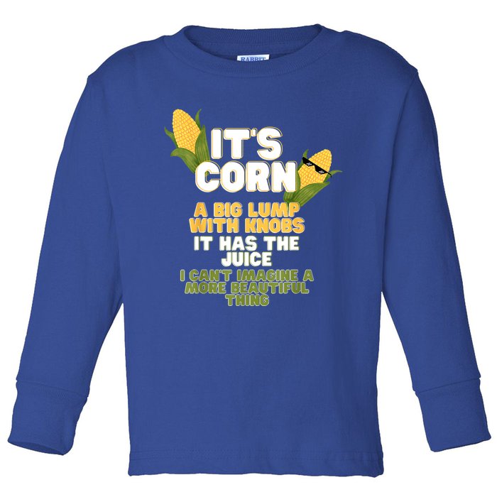 It's Corn A Big Lump With Knobs It Has The Juice Its Corn Toddler Long Sleeve Shirt