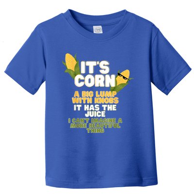 It's Corn A Big Lump With Knobs It Has The Juice Its Corn Toddler T-Shirt