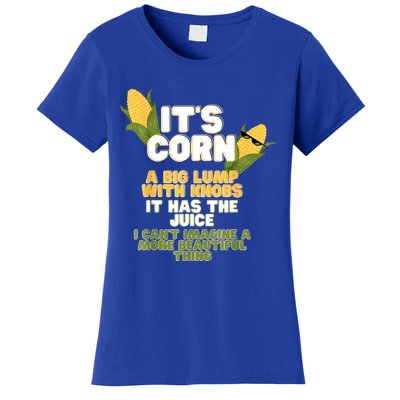 It's Corn A Big Lump With Knobs It Has The Juice Its Corn Women's T-Shirt