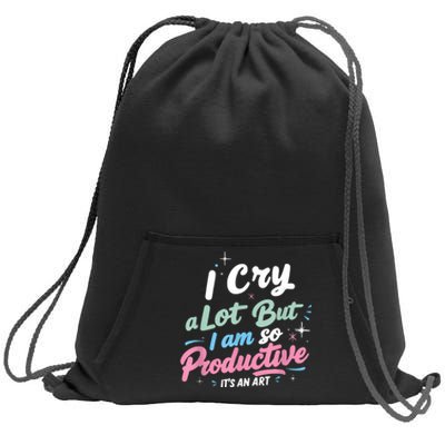 I Cry A Lot But I Am So Productive ItS An Art Outfit Sweatshirt Cinch Pack Bag