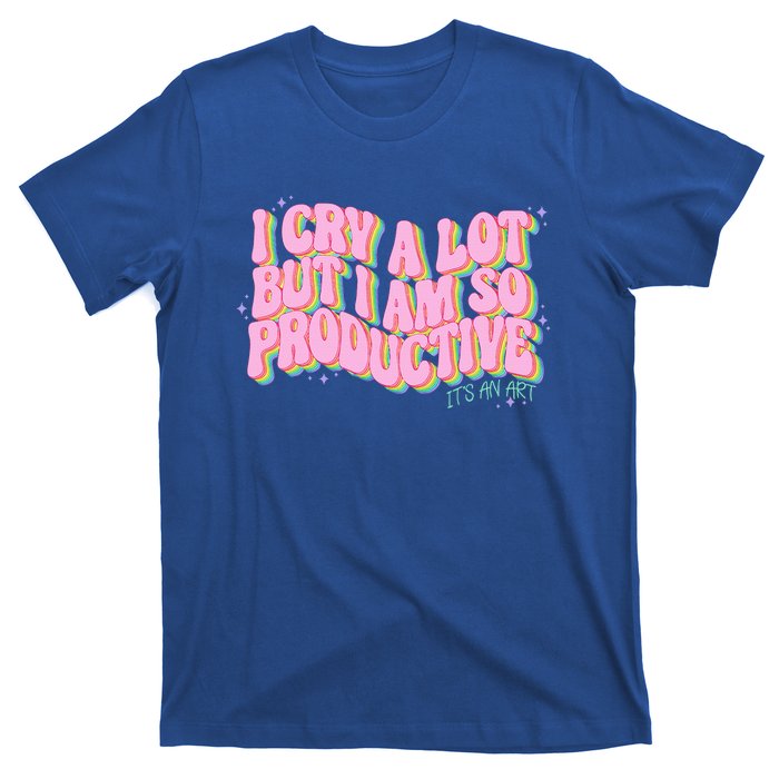 I Cry A Lot But I Am So Productive ItS An Art T-Shirt