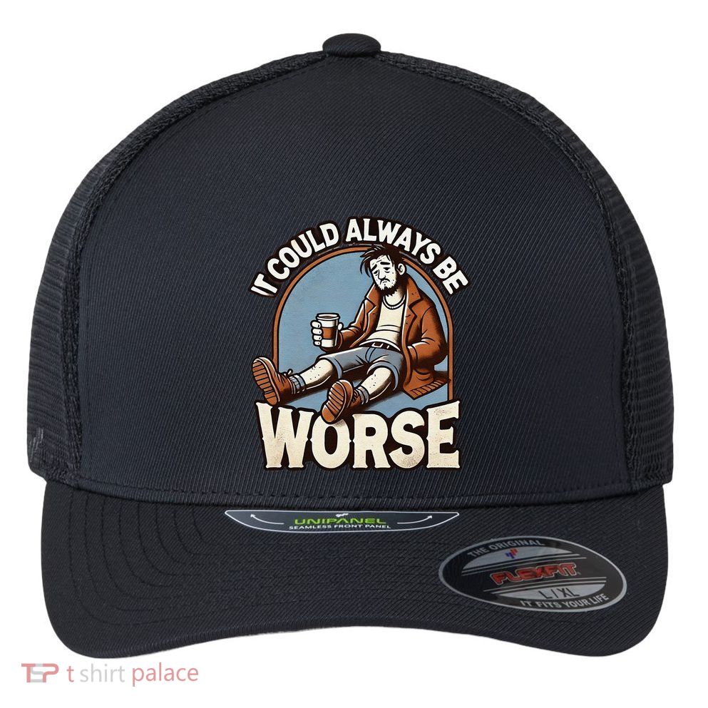 It Could Always Be Worse Homeless Man Down On His Luck Flexfit Unipanel Trucker Cap