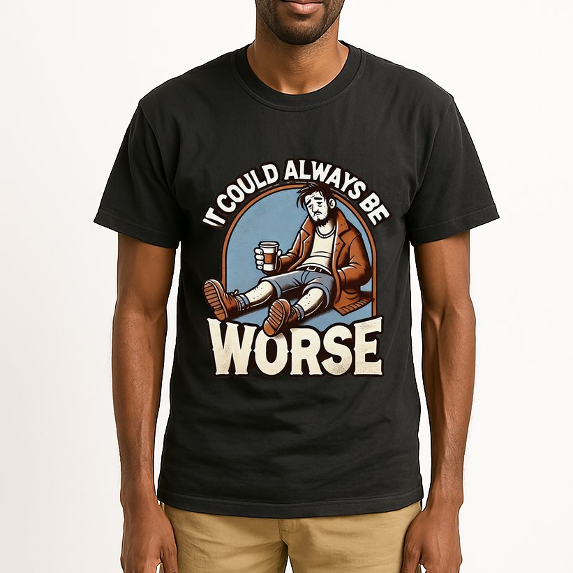 It Could Always Be Worse Homeless Man Down On His Luck Tall T-Shirt