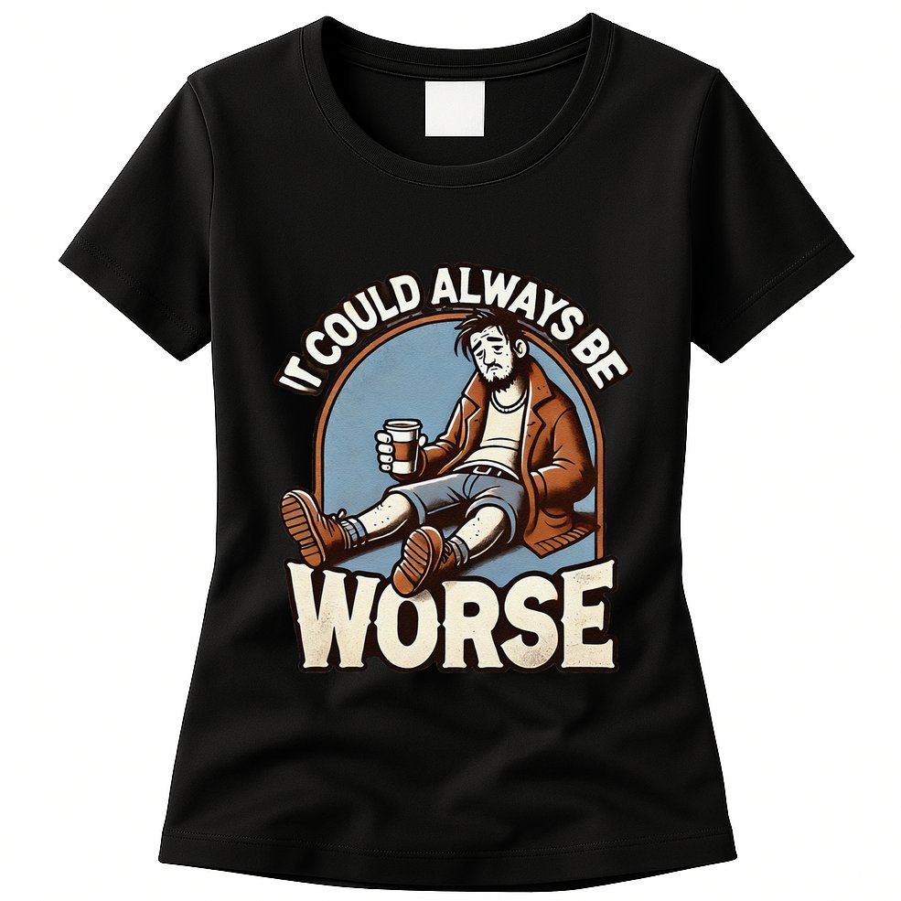 It Could Always Be Worse Homeless Man Down On His Luck Womens T-Shirt