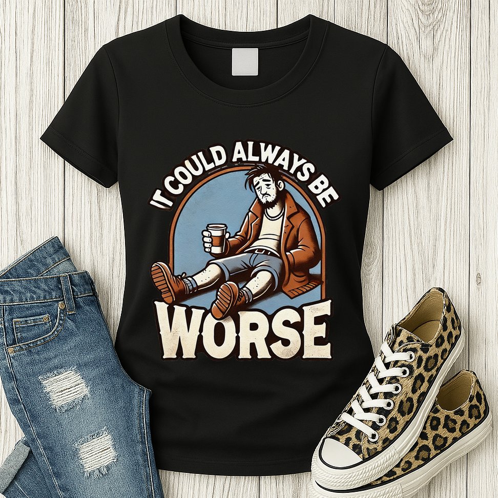 It Could Always Be Worse Homeless Man Down On His Luck Womens T-Shirt