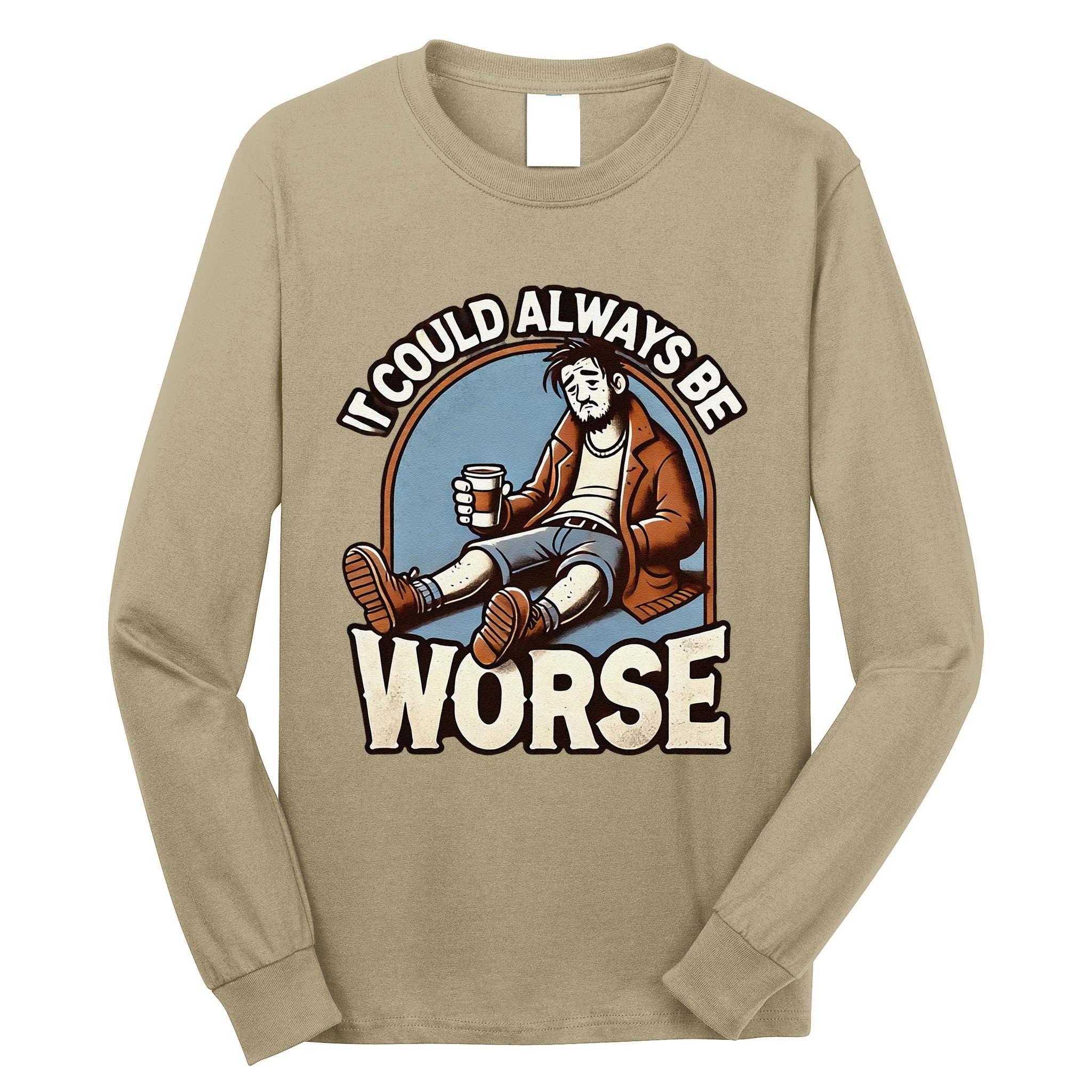 It Could Always Be Worse Homeless Man Down On His Luck Long Sleeve Shirt
