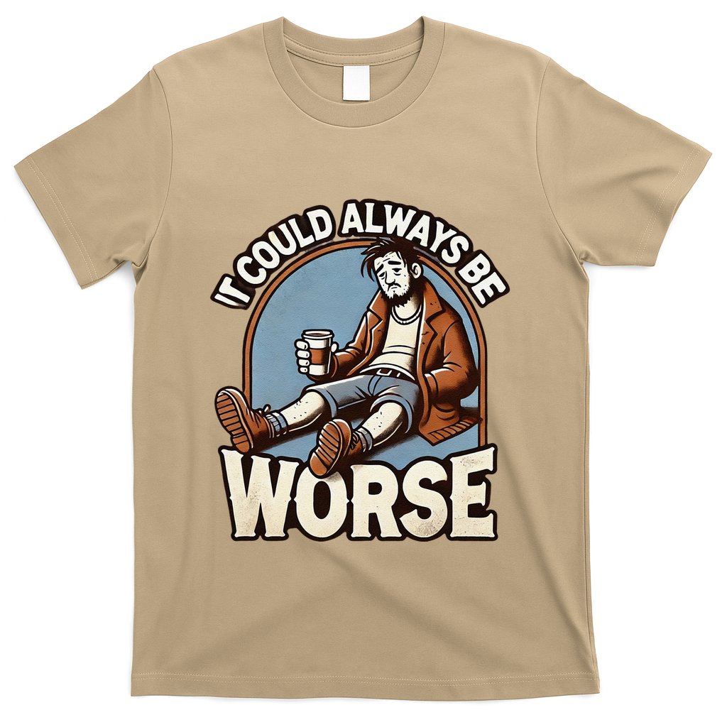 It Could Always Be Worse Homeless Man Down On His Luck T-Shirt