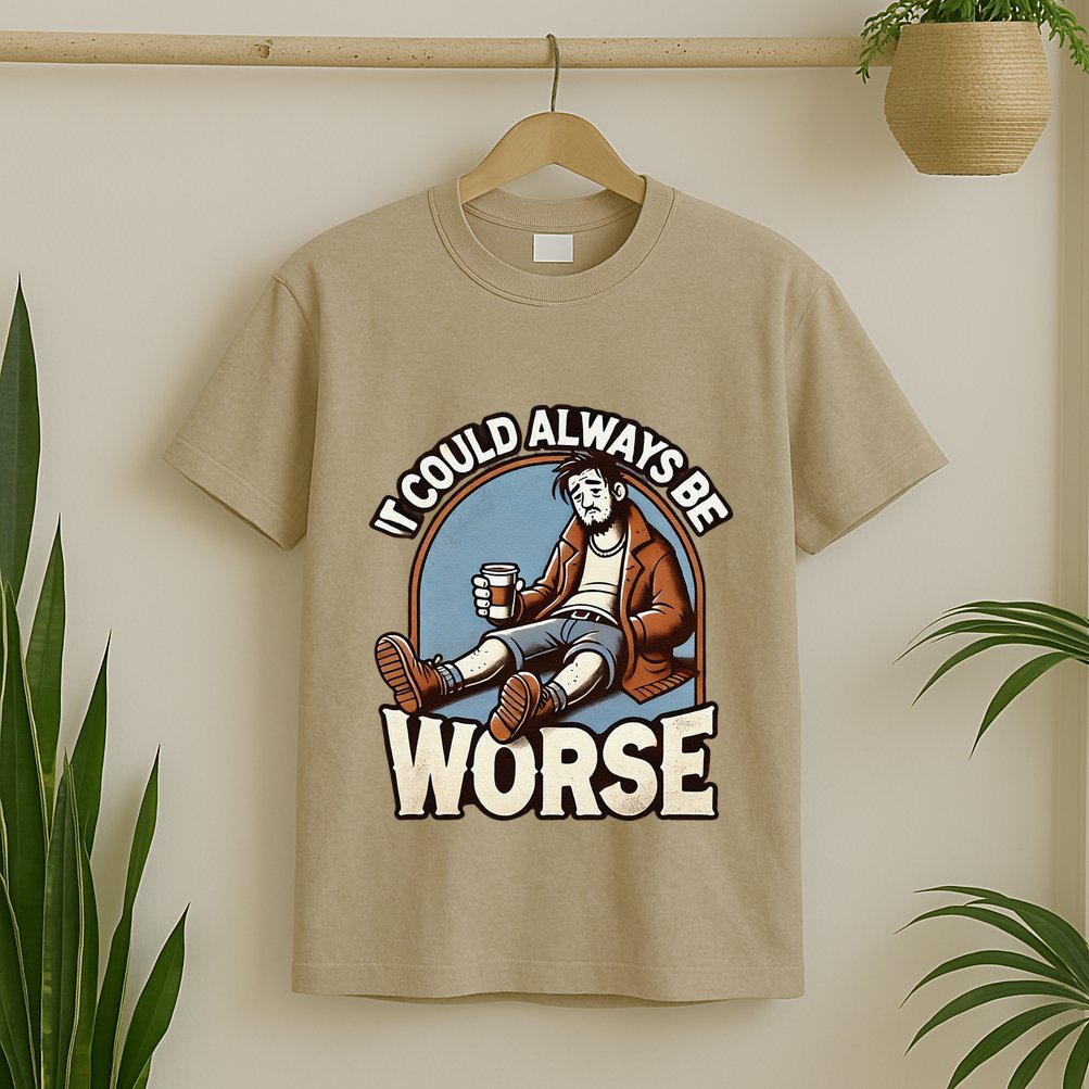 It Could Always Be Worse Homeless Man Down On His Luck T-Shirt