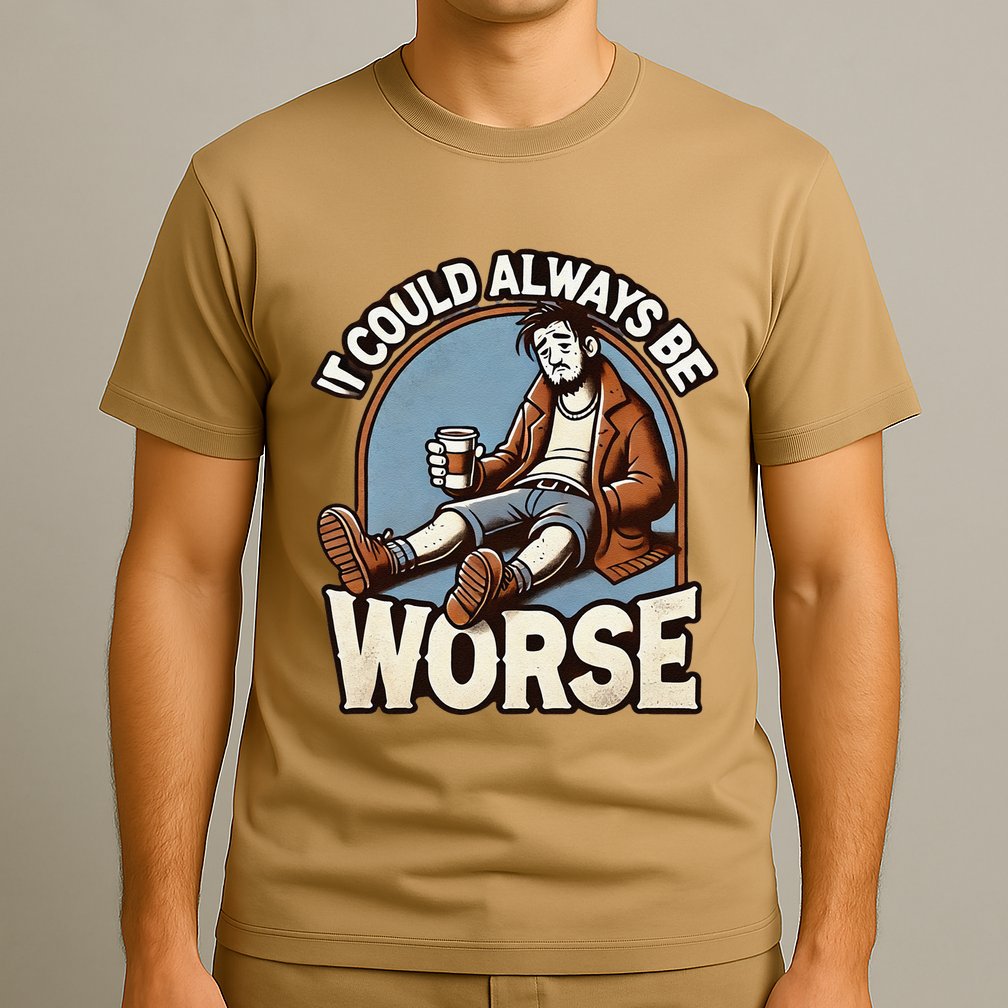 It Could Always Be Worse Homeless Man Down On His Luck T-Shirt