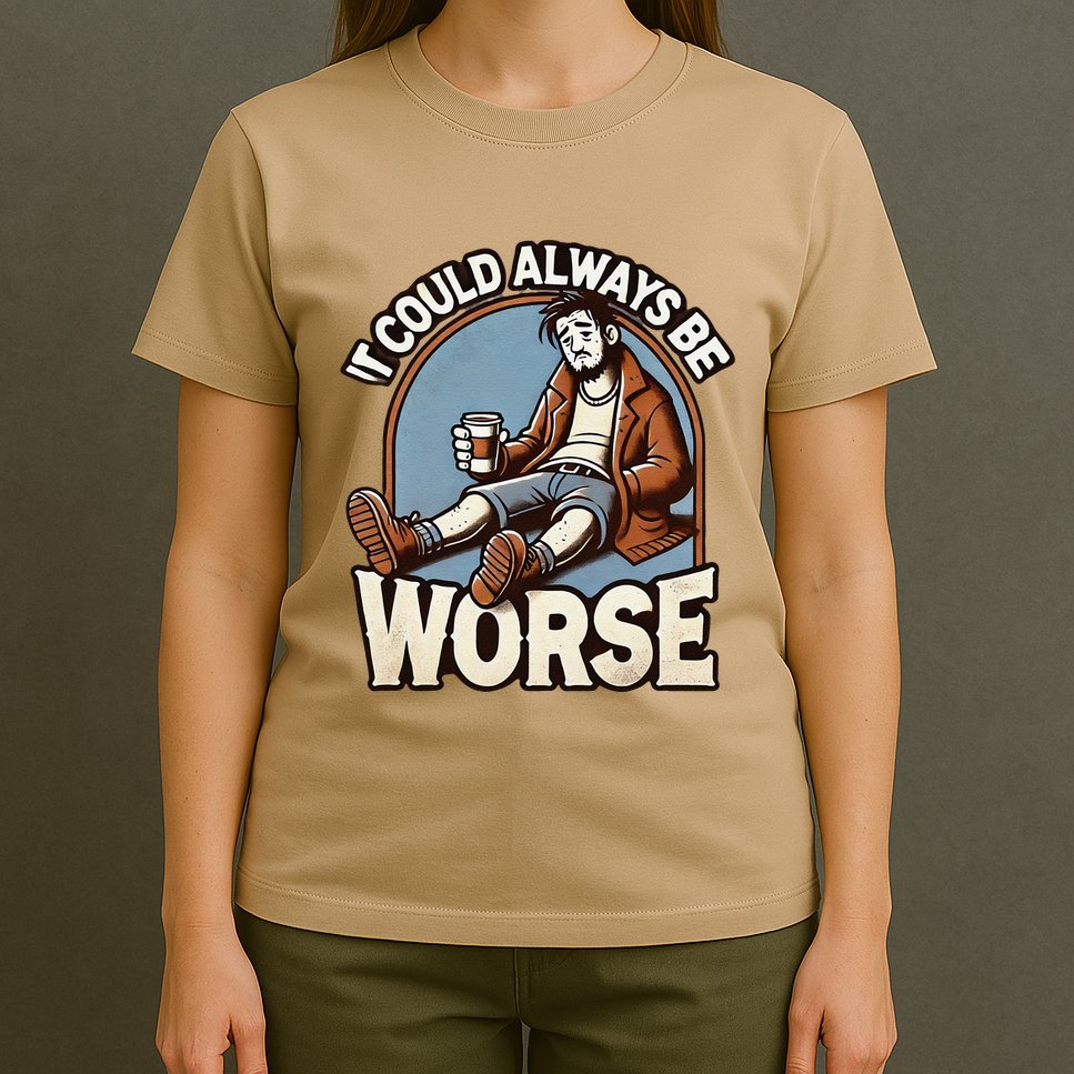 It Could Always Be Worse Homeless Man Down On His Luck T-Shirt