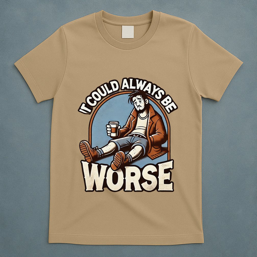 It Could Always Be Worse Homeless Man Down On His Luck T-Shirt