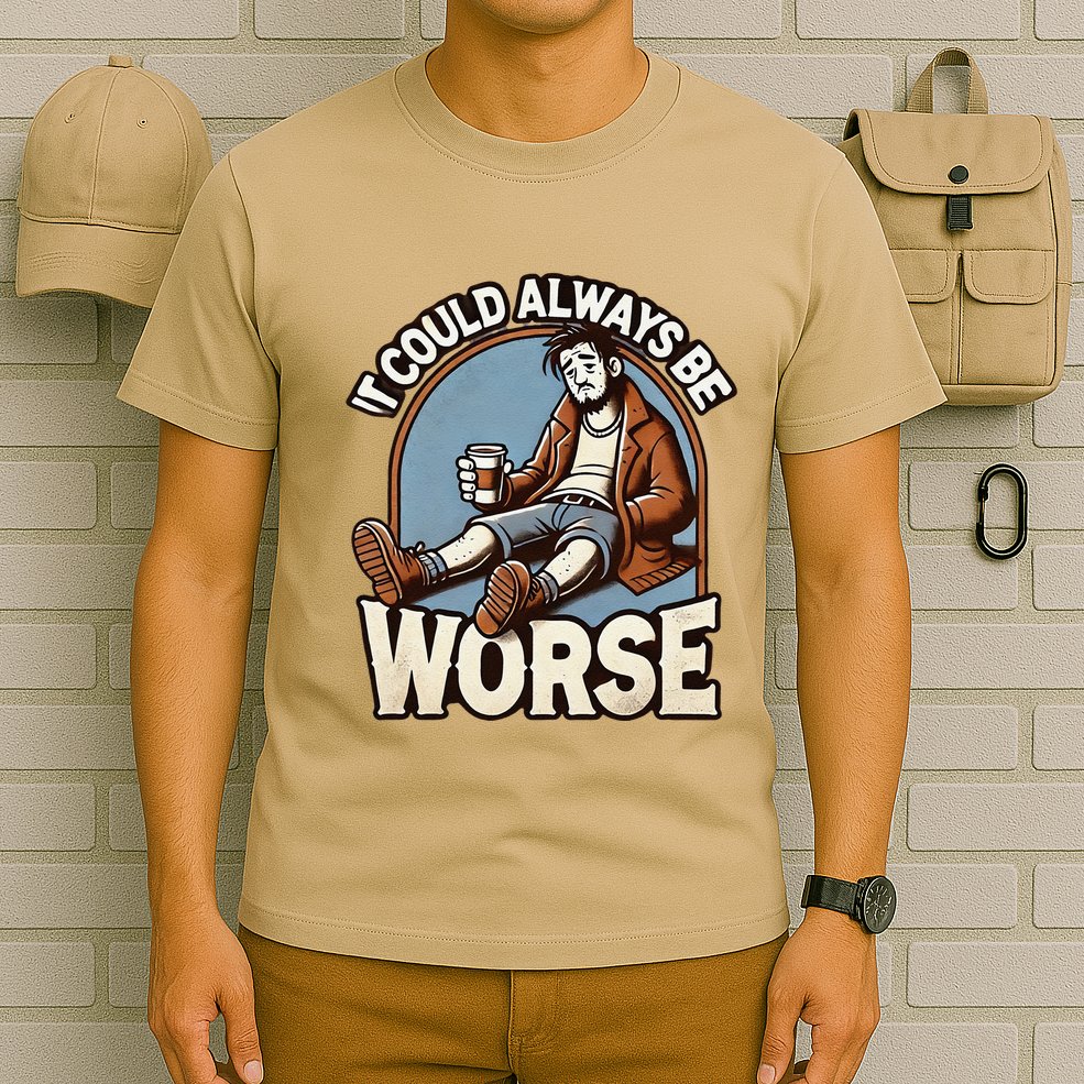 It Could Always Be Worse Homeless Man Down On His Luck T-Shirt