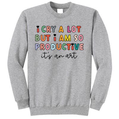 I Cry A Lot But I Am So Productive Tall Sweatshirt